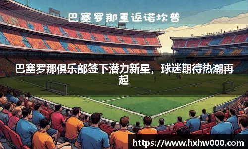 巴塞罗那俱乐部签下潜力新星，球迷期待热潮再起