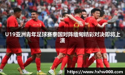 U19亚洲青年足球赛泰国对阵缅甸精彩对决即将上演