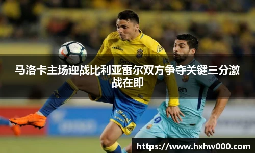 马洛卡主场迎战比利亚雷尔双方争夺关键三分激战在即