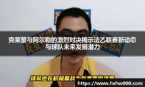 克莱蒙与阿尔勒的激烈对决揭示法乙联赛新动态与球队未来发展潜力