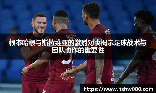根本哈根与斯拉维亚的激烈对决揭示足球战术与团队协作的重要性