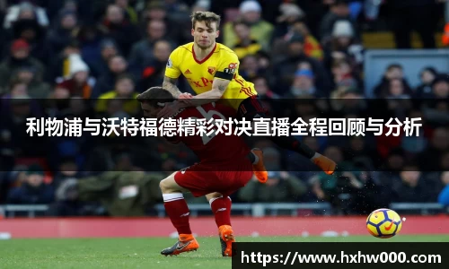 利物浦与沃特福德精彩对决直播全程回顾与分析