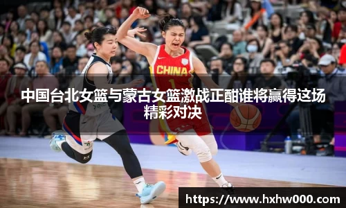 中国台北女篮与蒙古女篮激战正酣谁将赢得这场精彩对决