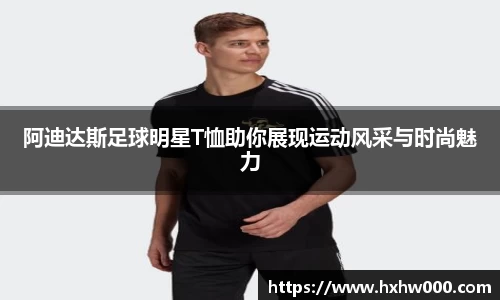 阿迪达斯足球明星T恤助你展现运动风采与时尚魅力