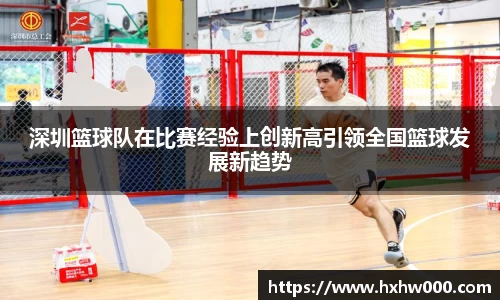 深圳篮球队在比赛经验上创新高引领全国篮球发展新趋势
