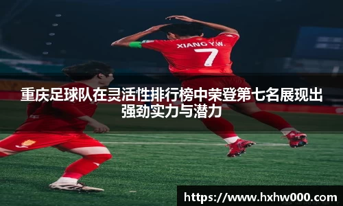 重庆足球队在灵活性排行榜中荣登第七名展现出强劲实力与潜力