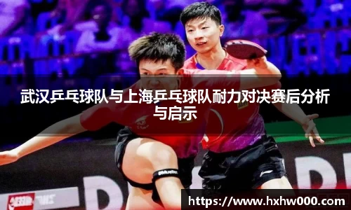 武汉乒乓球队与上海乒乓球队耐力对决赛后分析与启示
