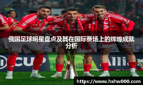 俄国足球明星盘点及其在国际赛场上的辉煌成就分析